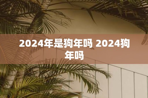 2025年是狗年吗 2025狗年吗