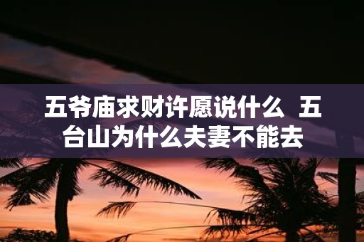 五爷庙求财许愿说什么 五台山为什么夫妻不能去
