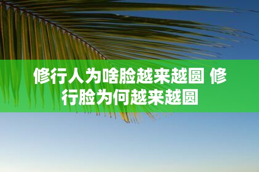 修行人为啥脸越来越圆 修行脸为何越来越圆