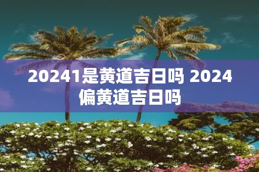 20251是黄道吉日吗 2025偏黄道吉日吗