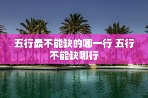 五行最不能缺的哪一行 五行不能缺哪行