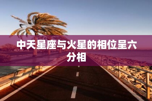 中天星座与火星的相位呈六分相