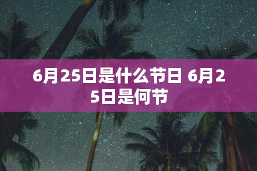 6月25日是什么节日 6月25日是何节