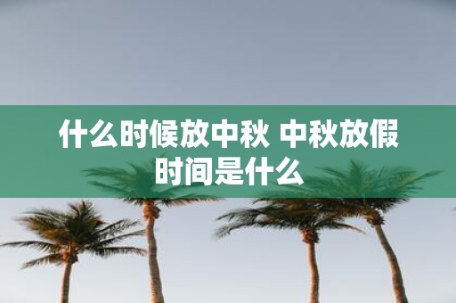 什么时候放中秋 中秋放假时间是什么