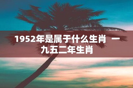 1952年是属于什么生肖 一九五二年生肖
