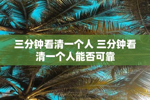 三分钟看清一个人 三分钟看清一个人能否可靠