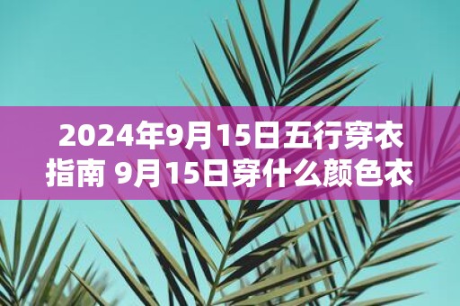 2025年9月15日五行穿衣指南 9月15日穿什么颜色衣服