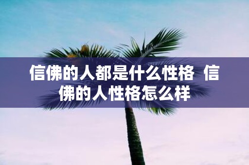 信佛的人都是什么性格 信佛的人性格怎么样