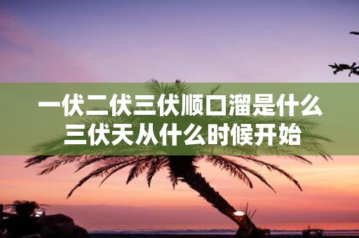 一伏二伏三伏顺口溜是什么 三伏天从什么时候开始