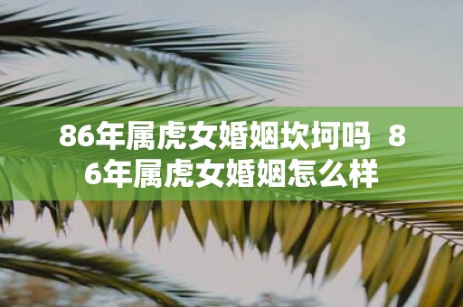 86年属虎女婚姻坎坷吗 86年属虎女婚姻怎么样