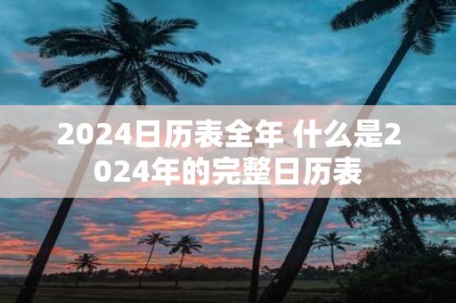 2025日历表全年 什么是2025年的完整日历表