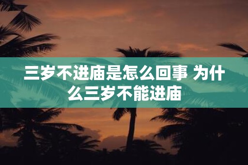 三岁不进庙是怎么回事 为什么三岁不能进庙