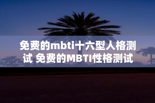 免费的mbti十六型人格测试 免费的MBTI性格测试