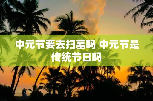 中元节要去扫墓吗 中元节是传统节日吗
