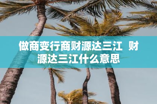 做商变行商财源达三江 财源达三江什么意思