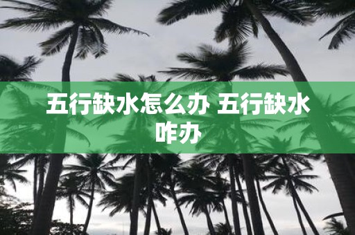 五行缺水怎么办 五行缺水咋办