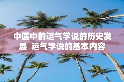 中医中的运气学说的历史发展 运气学说的基本内容