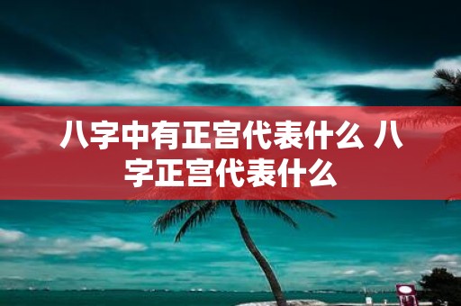 八字中有正宫代表什么 八字正宫代表什么