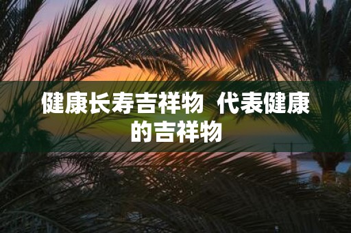 健康长寿吉祥物 代表健康的吉祥物