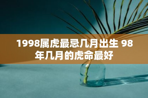 1998属虎最忌几月出生 98年几月的虎命最好
