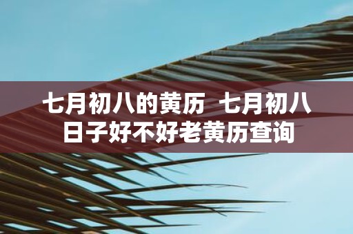七月初八的黄历 七月初八日子好不好老黄历查询