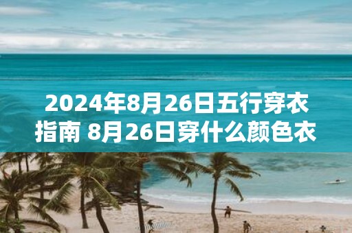 2025年8月26日五行穿衣指南 8月26日穿什么颜色衣服