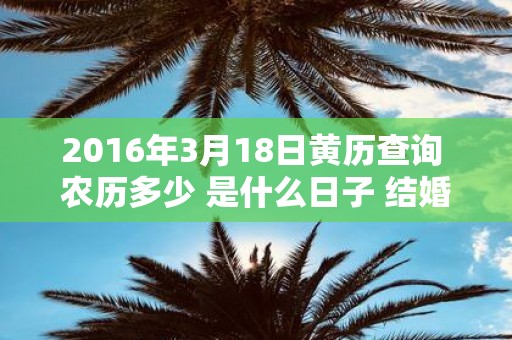 2016年3月18日黄历查询 农历多少 是什么日子 结婚吉时