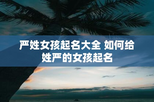 严姓女孩起名大全 如何给姓严的女孩起名