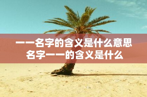 一一名字的含义是什么意思 名字一一的含义是什么
