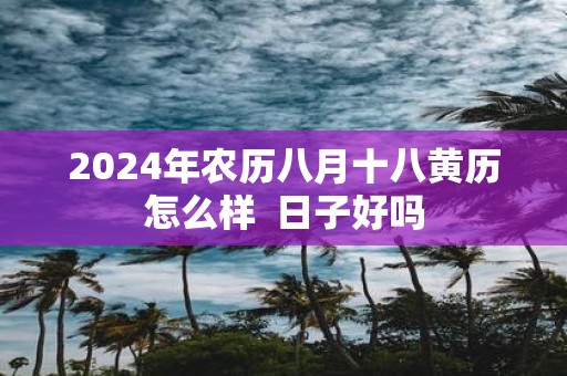 2025年农历八月十八黄历怎么样 日子好吗