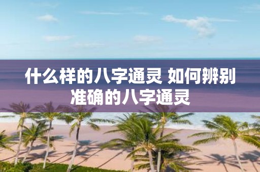 什么样的八字通灵 如何辨别准确的八字通灵