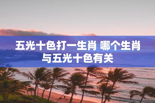 五光十色打一生肖 哪个生肖与五光十色有关