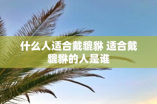 什么人适合戴貔貅 适合戴貔貅的人是谁