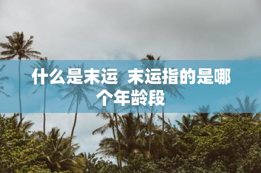什么是末运 末运指的是哪个年龄段