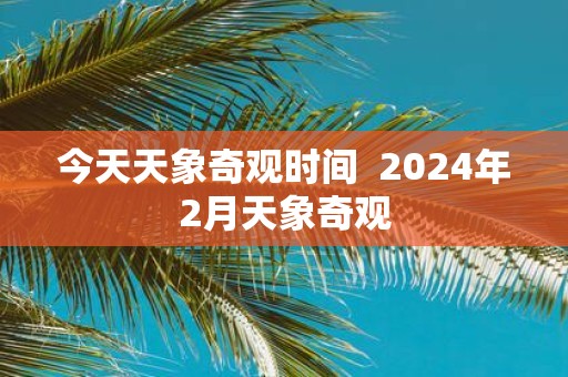 今天天象奇观时间 2025年2月天象奇观
