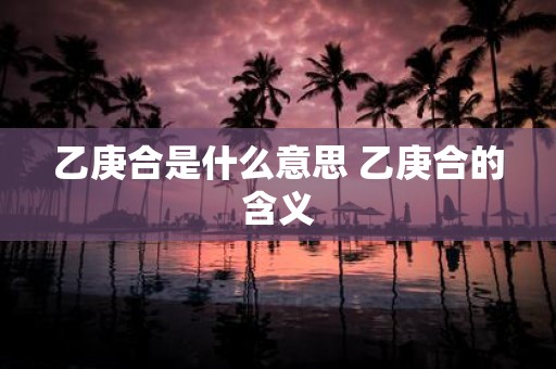 乙庚合是什么意思 乙庚合的含义