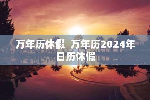 万年历休假 万年历2025年日历休假