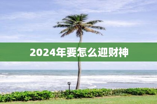 2025年要怎么迎财神