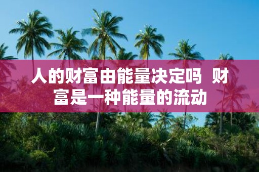 人的财富由能量决定吗 财富是一种能量的流动
