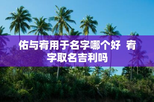 佑与宥用于名字哪个好 宥字取名吉利吗