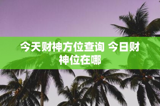 今天财神方位查询 今日财神位在哪