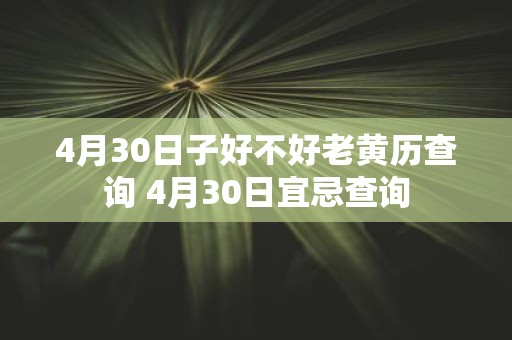 4月30日子好不好老黄历查询 4月30日宜忌查询