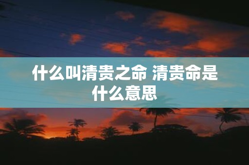 什么叫清贵之命 清贵命是什么意思