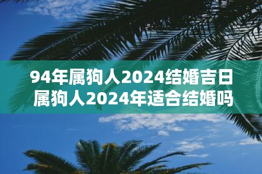 94年属狗人2025结婚吉日 属狗人2025年适合结婚吗