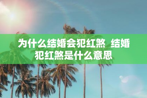 为什么结婚会犯红煞 结婚犯红煞是什么意思