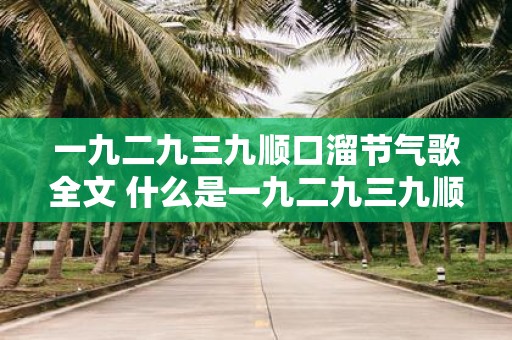 一九二九三九顺口溜节气歌全文 什么是一九二九三九顺口溜节气歌的全文