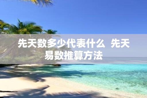 先天数多少代表什么 先天易数推算方法