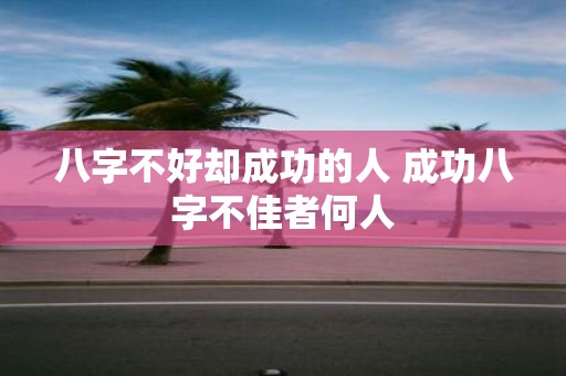 八字不好却成功的人 成功八字不佳者何人