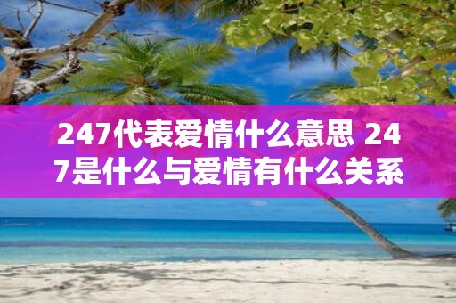 247代表爱情什么意思 247是什么与爱情有什么关系