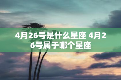 4月26号是什么星座 4月26号属于哪个星座